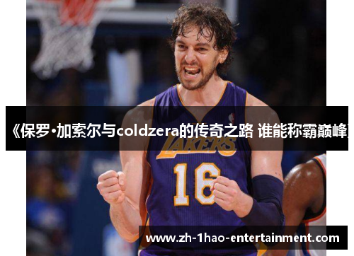《保罗·加索尔与coldzera的传奇之路 谁能称霸巅峰》