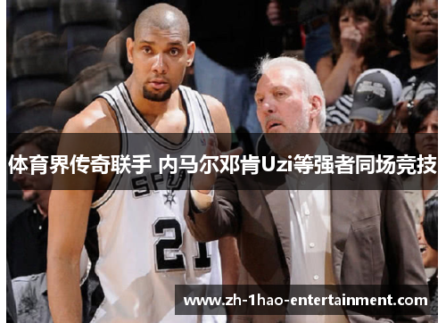 体育界传奇联手 内马尔邓肯Uzi等强者同场竞技