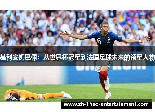 基利安姆巴佩：从世界杯冠军到法国足球未来的领军人物