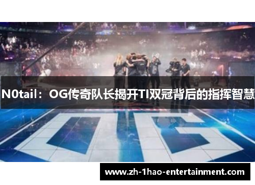 N0tail：OG传奇队长揭开TI双冠背后的指挥智慧
