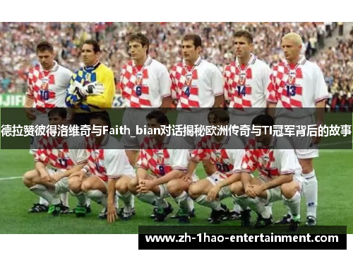 德拉赞彼得洛维奇与Faith_bian对话揭秘欧洲传奇与TI冠军背后的故事